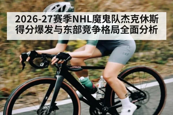 2026-27赛季NHL魔鬼队杰克休斯得分爆发与东部竞争格局全面分析