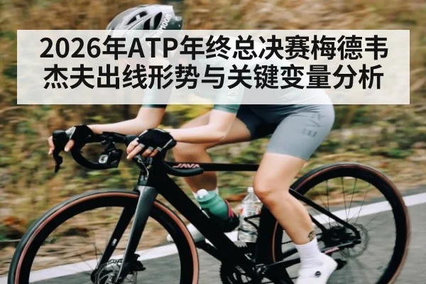 2026年ATP年终总决赛梅德韦杰夫出线形势与关键变量分析