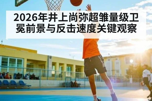 2026年井上尚弥超雏量级卫冕前景与反击速度关键观察